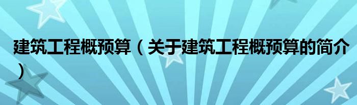 建筑工程概预算（关于建筑工程概预算的简介）