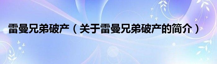 雷曼兄弟破产（关于雷曼兄弟破产的简介）