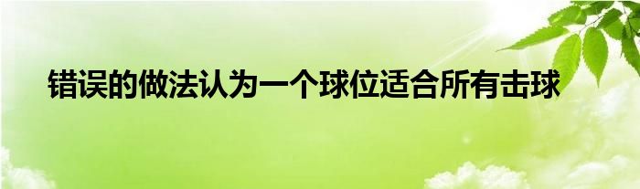 错误的做法认为一个球位适合所有击球