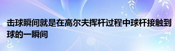 击球瞬间就是在高尔夫挥杆过程中球杆接触到球的一瞬间