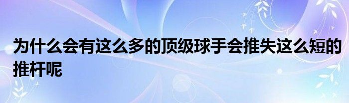 为什么会有这么多的顶级球手会推失这么短的推杆呢