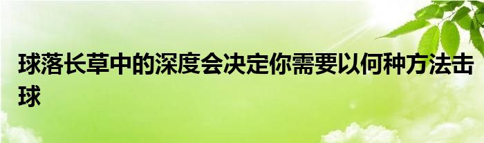 球落长草中的深度会决定你需要以何种方法击球