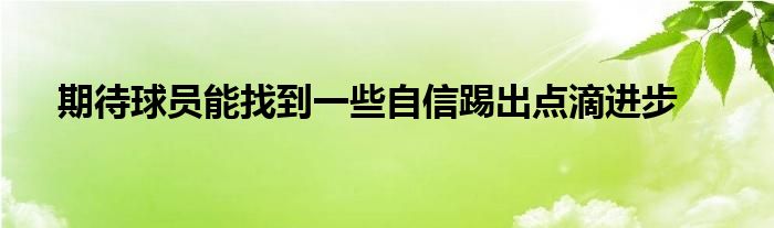 期待球员能找到一些自信踢出点滴进步