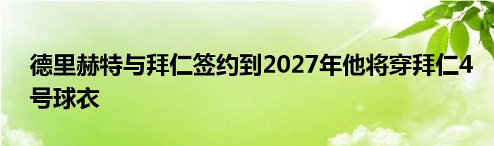 德里赫特与拜仁签约到2027年他将穿拜仁4号球衣