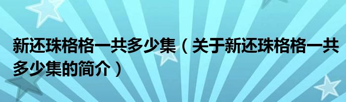 新还珠格格一共多少集（关于新还珠格格一共多少集的简介）