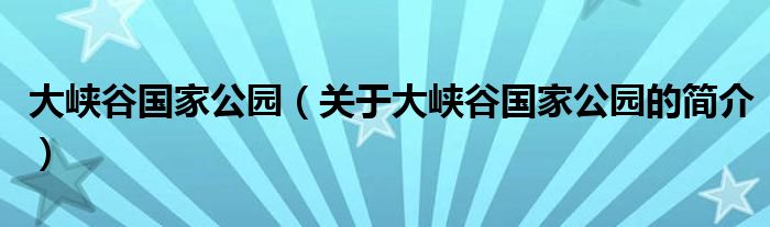 大峡谷国家公园（关于大峡谷国家公园的简介）