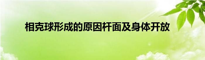 相克球形成的原因杆面及身体开放