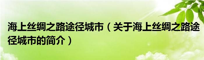 海上丝绸之路途径城市（关于海上丝绸之路途径城市的简介）