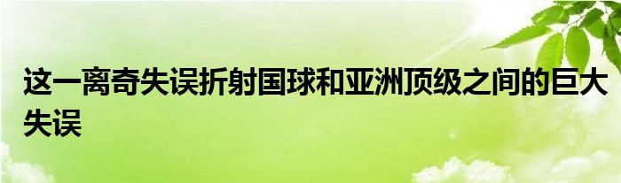 这一离奇失误折射国球和亚洲顶级之间的巨大失误