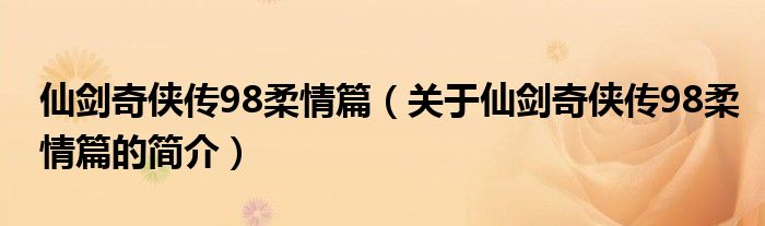 仙剑奇侠传98柔情篇（关于仙剑奇侠传98柔情篇的简介）