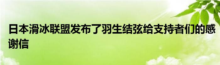 日本滑冰联盟发布了羽生结弦给支持者们的感谢信