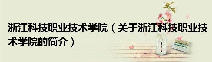 浙江科技职业技术学院（关于浙江科技职业技术学院的简介）
