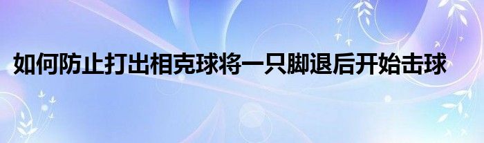 如何防止打出相克球将一只脚退后开始击球