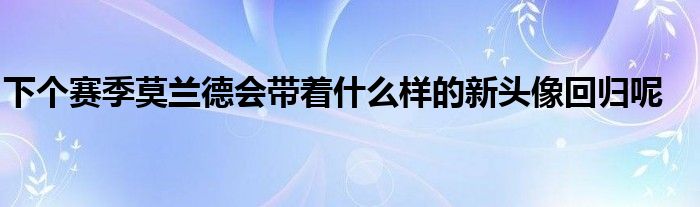 下个赛季莫兰德会带着什么样的新头像回归呢