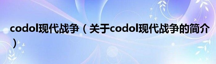 codol现代战争（关于codol现代战争的简介）