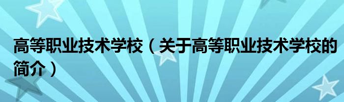 高等职业技术学校（关于高等职业技术学校的简介）