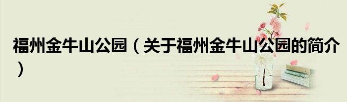 福州金牛山公园（关于福州金牛山公园的简介）