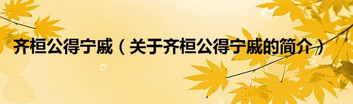 齐桓公得宁戚（关于齐桓公得宁戚的简介）