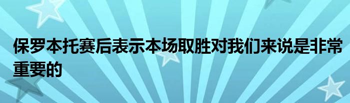 保罗本托赛后表示本场取胜对我们来说是非常重要的