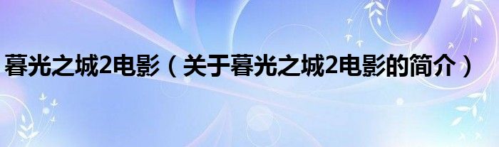 暮光之城2电影（关于暮光之城2电影的简介）