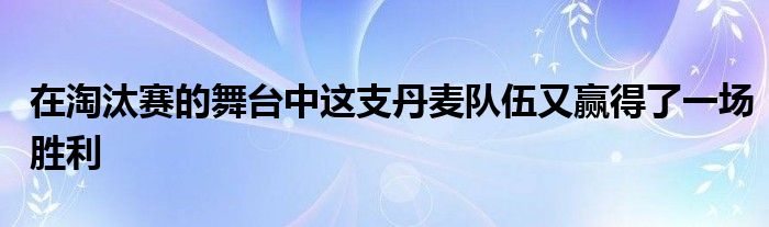 在淘汰赛的舞台中这支丹麦队伍又赢得了一场胜利