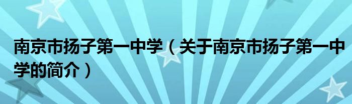 南京市扬子第一中学（关于南京市扬子第一中学的简介）