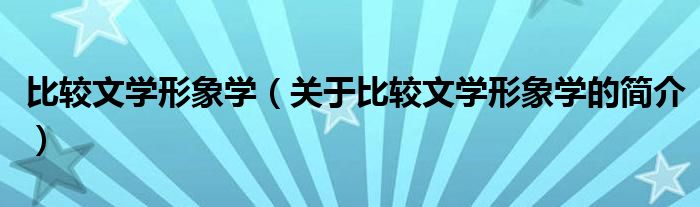 比较文学形象学（关于比较文学形象学的简介）