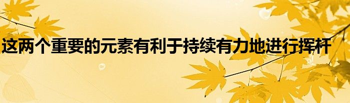 这两个重要的元素有利于持续有力地进行挥杆