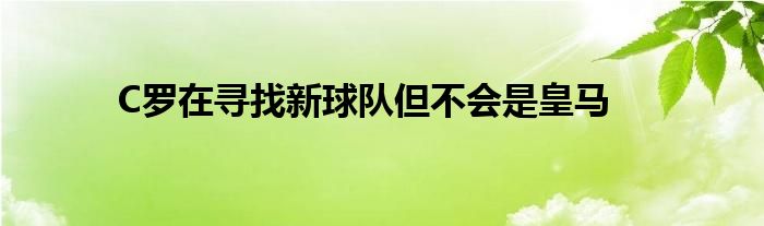 C罗在寻找新球队但不会是皇马