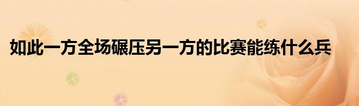 如此一方全场碾压另一方的比赛能练什么兵