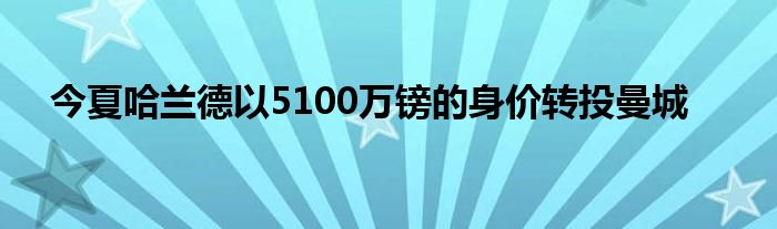 今夏哈兰德以5100万镑的身价转投曼城