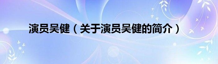 演员吴健（关于演员吴健的简介）