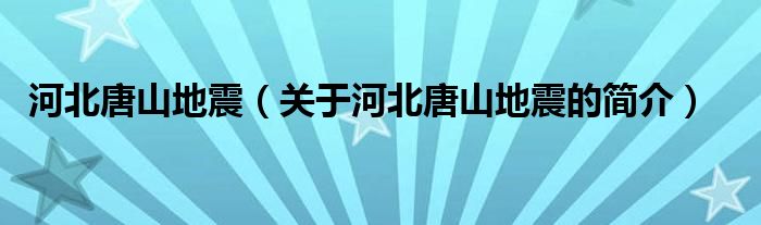 河北唐山地震（关于河北唐山地震的简介）