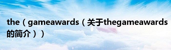 the（gameawards（关于thegameawards的简介））