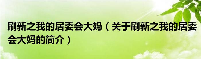 刷新之我的居委会大妈（关于刷新之我的居委会大妈的简介）