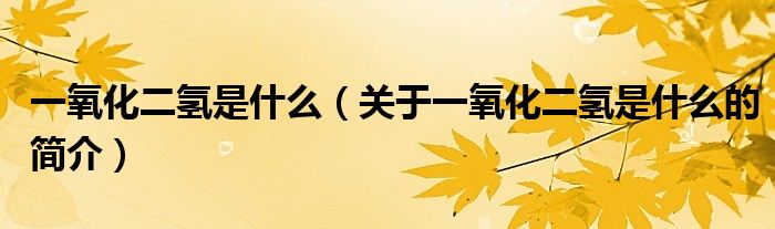 一氧化二氢是什么（关于一氧化二氢是什么的简介）