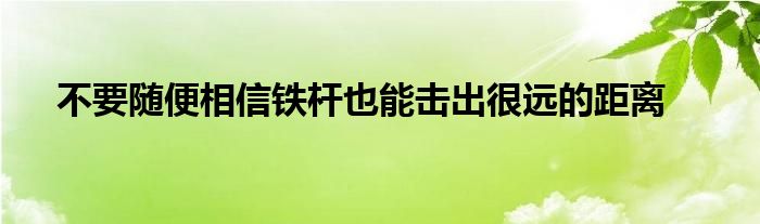 不要随便相信铁杆也能击出很远的距离