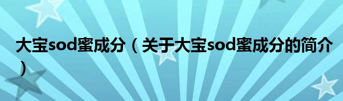 大宝sod蜜成分（关于大宝sod蜜成分的简介）