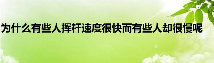 为什么有些人挥杆速度很快而有些人却很慢呢