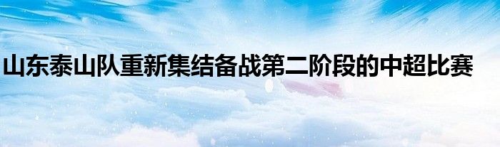 山东泰山队重新集结备战第二阶段的中超比赛