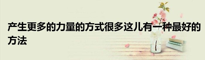 产生更多的力量的方式很多这儿有一种最好的方法