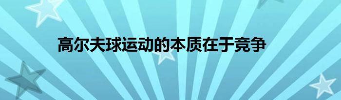 高尔夫球运动的本质在于竞争