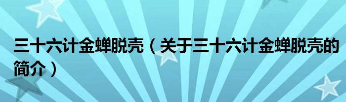 三十六计金蝉脱壳（关于三十六计金蝉脱壳的简介）