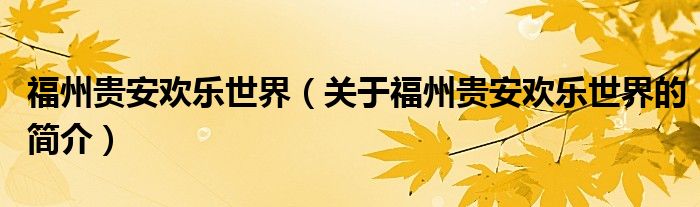 福州贵安欢乐世界（关于福州贵安欢乐世界的简介）