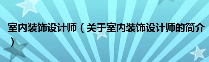 室内装饰设计师（关于室内装饰设计师的简介）