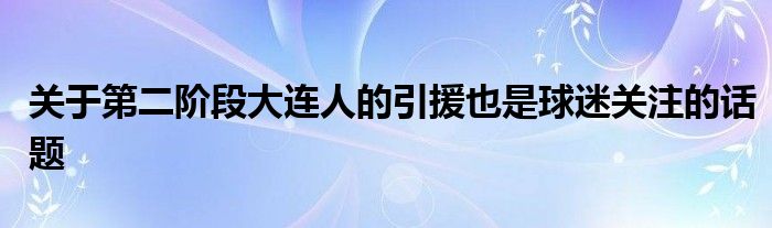 关于第二阶段大连人的引援也是球迷关注的话题