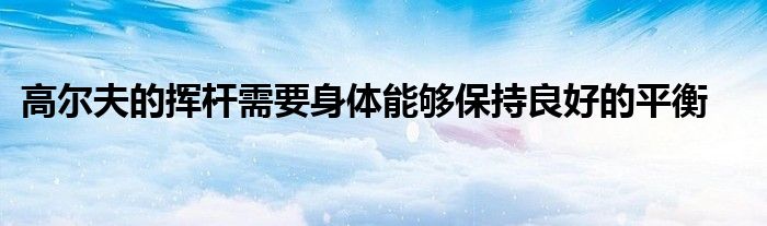 高尔夫的挥杆需要身体能够保持良好的平衡