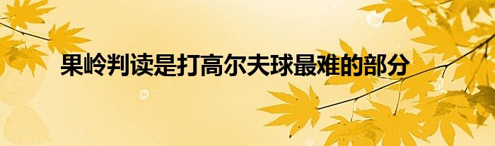 果岭判读是打高尔夫球最难的部分