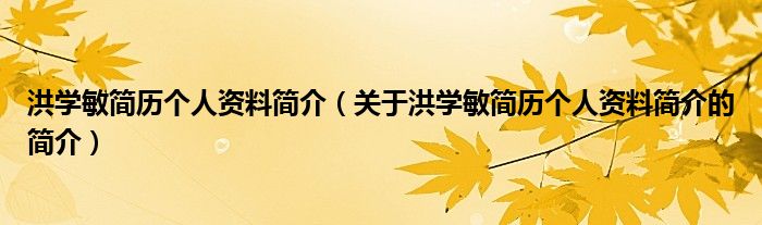 洪学敏简历个人资料简介（关于洪学敏简历个人资料简介的简介）