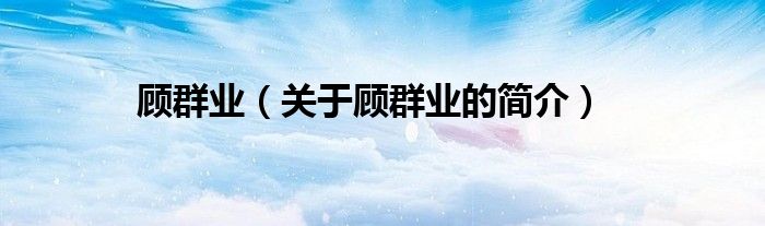 顾群业（关于顾群业的简介）